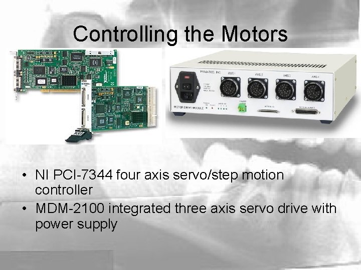 Controlling the Motors • NI PCI-7344 four axis servo/step motion controller • MDM-2100 integrated