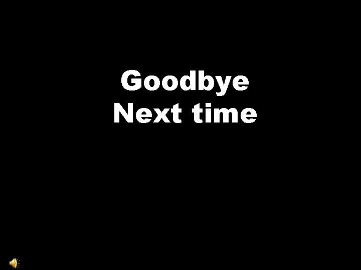 Goodbye Next time 