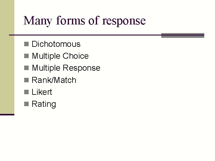 Many forms of response n Dichotomous n Multiple Choice n Multiple Response n Rank/Match