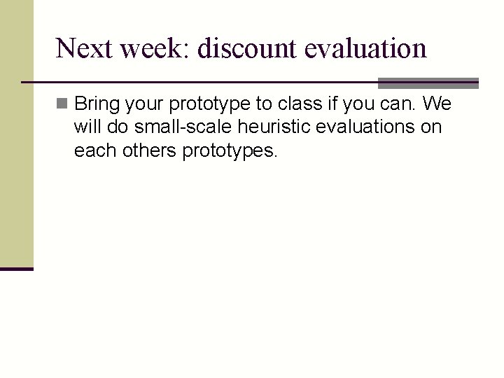 Next week: discount evaluation n Bring your prototype to class if you can. We