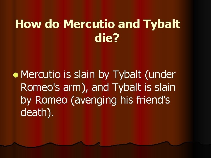 How do Mercutio and Tybalt die? l Mercutio is slain by Tybalt (under Romeo's