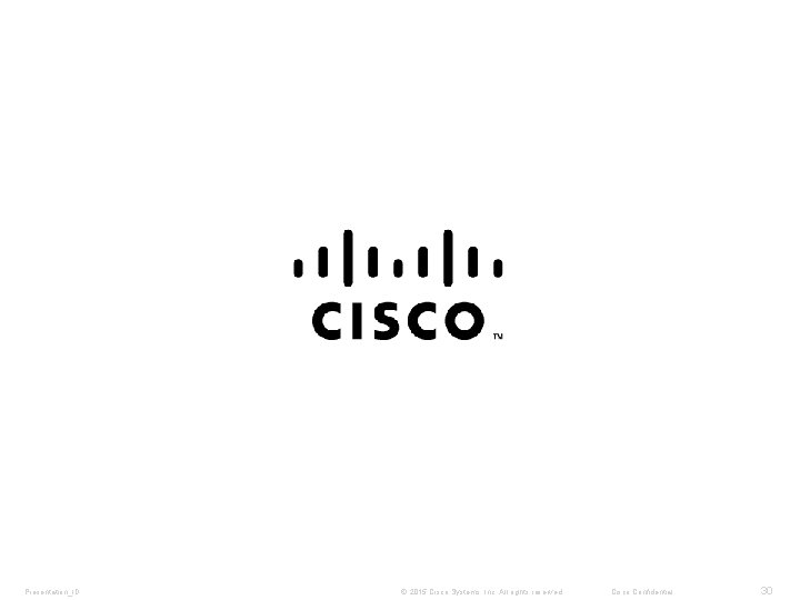 Presentation_ID © 2015 Cisco Systems, Inc. All rights reserved. Cisco Confidential 30 