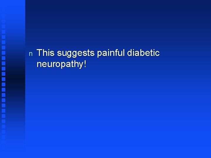 n This suggests painful diabetic neuropathy! 