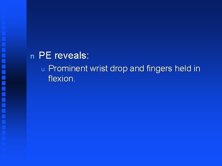 n PE reveals: u Prominent wrist drop and fingers held in flexion. 