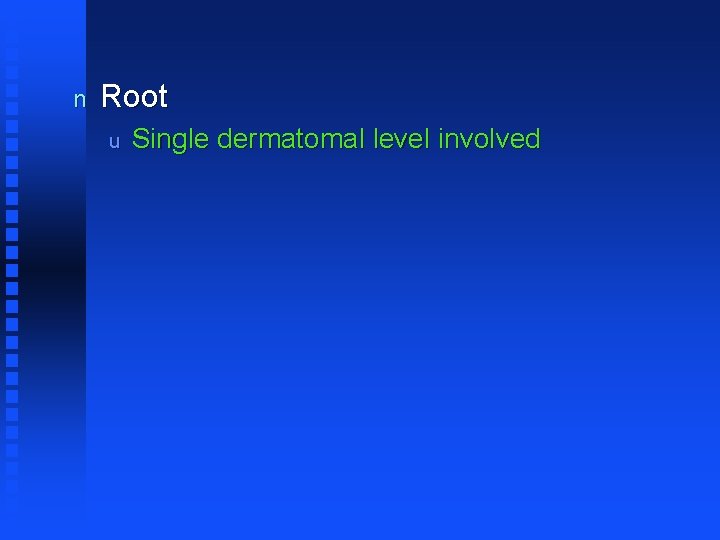 n Root u Single dermatomal level involved 