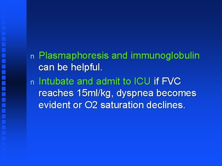 n n Plasmaphoresis and immunoglobulin can be helpful. Intubate and admit to ICU if