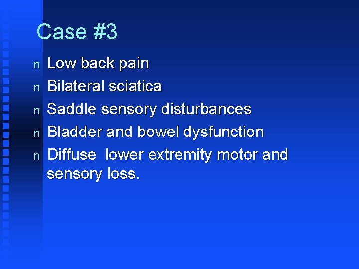 Case #3 n n n Low back pain Bilateral sciatica Saddle sensory disturbances Bladder