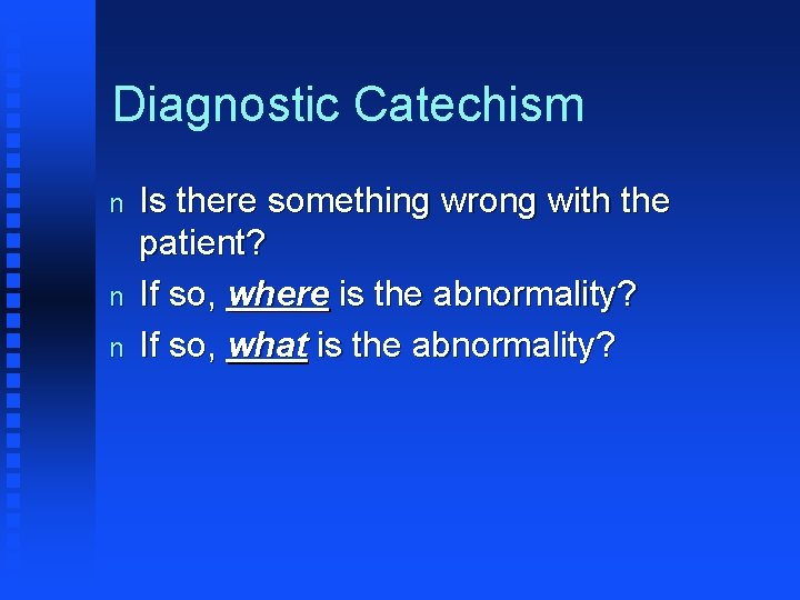 Diagnostic Catechism n n n Is there something wrong with the patient? If so,