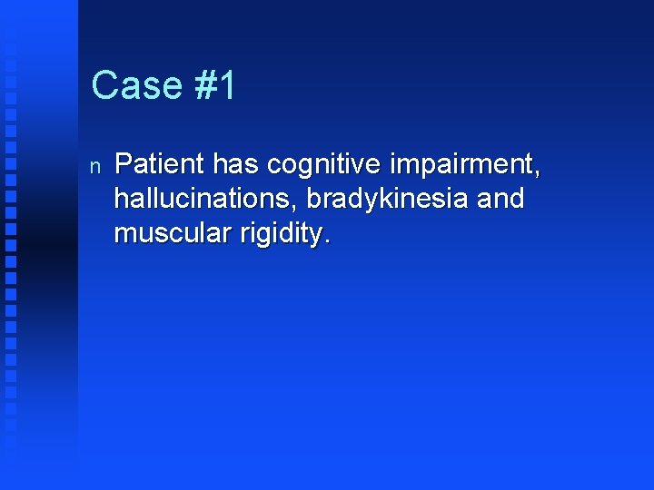 Case #1 n Patient has cognitive impairment, hallucinations, bradykinesia and muscular rigidity. 