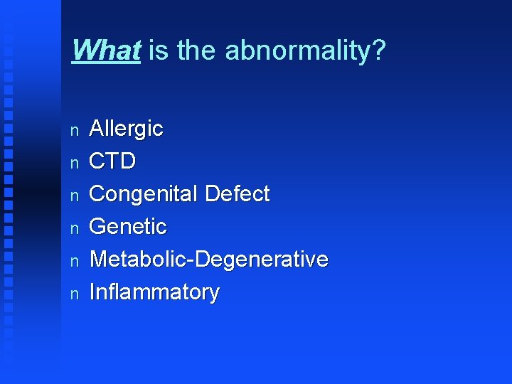 What is the abnormality? n n n Allergic CTD Congenital Defect Genetic Metabolic-Degenerative Inflammatory