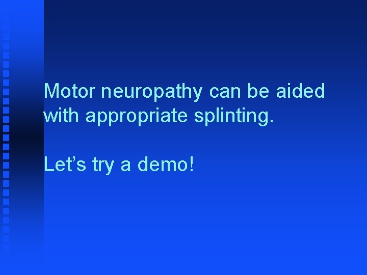 Motor neuropathy can be aided with appropriate splinting. Let’s try a demo! 