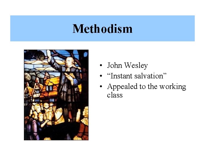 Methodism • John Wesley • “Instant salvation” • Appealed to the working class 