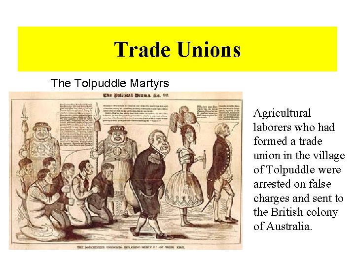 Trade Unions The Tolpuddle Martyrs Agricultural laborers who had formed a trade union in