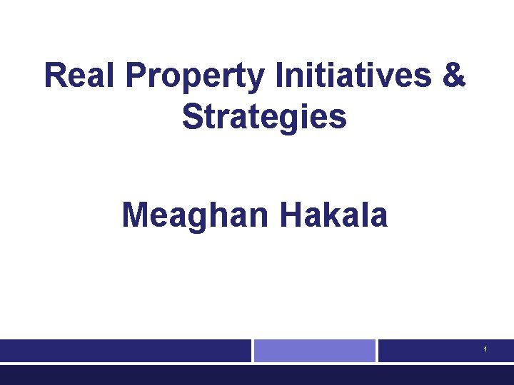 Real Property Initiatives & Strategies Meaghan Hakala 1 
