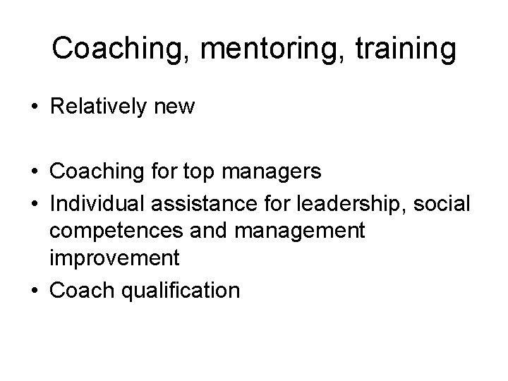 Coaching, mentoring, training • Relatively new • Coaching for top managers • Individual assistance