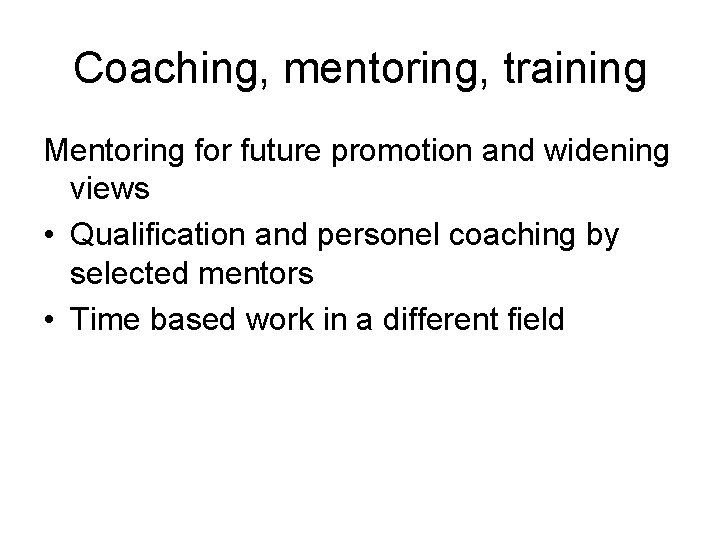 Coaching, mentoring, training Mentoring for future promotion and widening views • Qualification and personel
