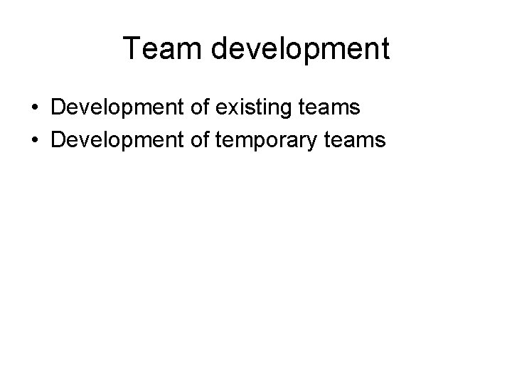 Team development • Development of existing teams • Development of temporary teams 