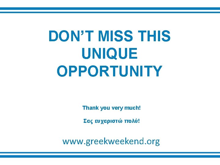 DON’T MISS THIS UNIQUE OPPORTUNITY Thank you very much! Σας ευχαριστώ πολύ! www. greekweekend.