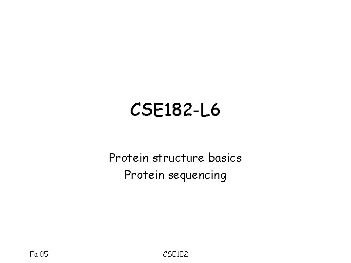 CSE 182 -L 6 Protein structure basics Protein sequencing Fa 05 CSE 182 