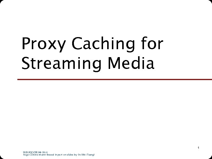 Proxy Caching for Streaming Media 1 NUS. SOC. CS 5248 -2014 Roger Zimmermann (based