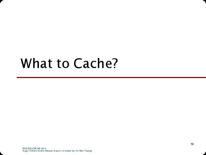 What to Cache? 19 NUS. SOC. CS 5248 -2014 Roger Zimmermann (based in part