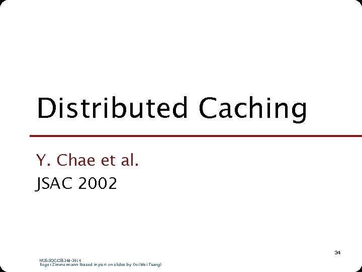 Distributed Caching Y. Chae et al. JSAC 2002 34 NUS. SOC. CS 5248 -2014