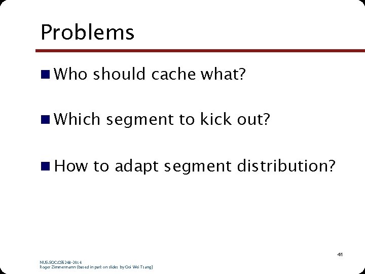 Problems n Who should cache what? n Which segment to kick out? n How