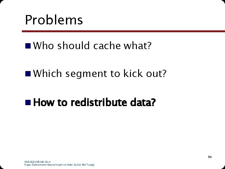 Problems n Who should cache what? n Which segment to kick out? n How