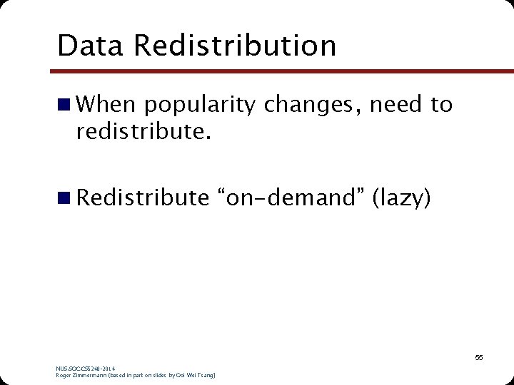Data Redistribution n When popularity changes, need to redistribute. n Redistribute “on-demand” (lazy) 55