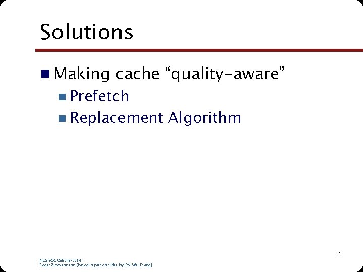 Solutions n Making cache “quality-aware” n Prefetch n Replacement Algorithm 67 NUS. SOC. CS