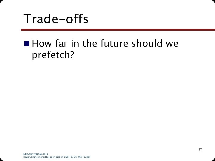 Trade-offs n How far in the future should we prefetch? 77 NUS. SOC. CS