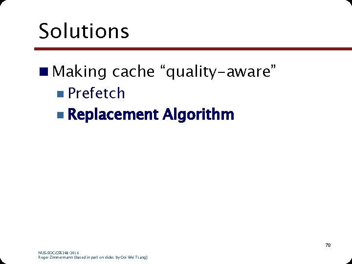 Solutions n Making cache “quality-aware” n Prefetch n Replacement Algorithm 78 NUS. SOC. CS