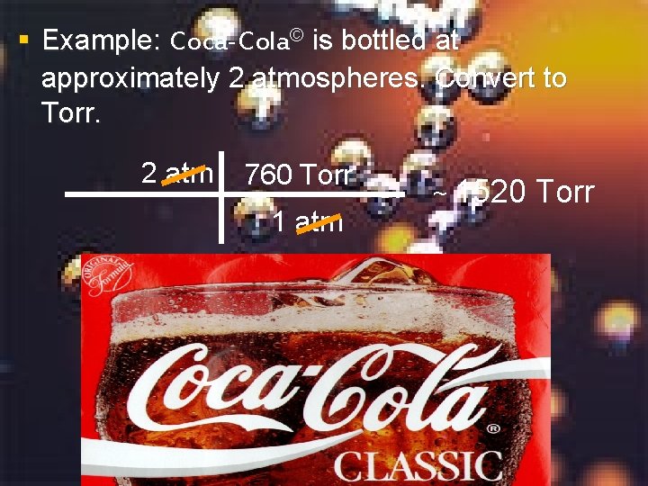§ Example: Coca-Cola© is bottled at approximately 2 atmospheres. Convert to Torr. 2 atm § Example: Coca-Cola© is bottled at approximately 2 atmospheres. Convert to Torr. 2 atm