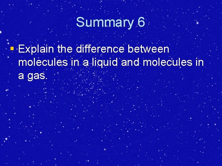 Summary 6 § Explain the difference between molecules in a liquid and molecules in Summary 6 § Explain the difference between molecules in a liquid and molecules in