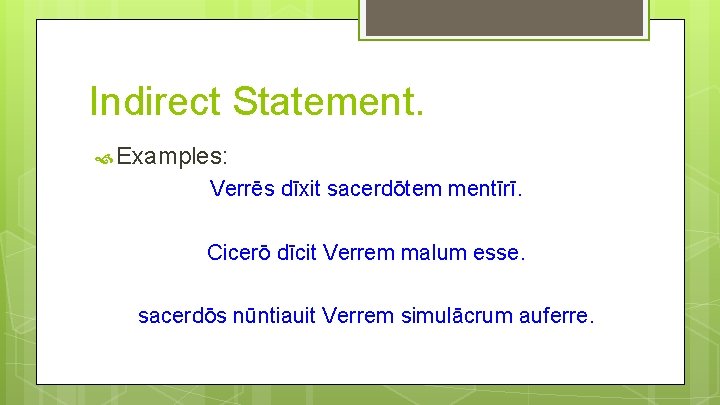 Indirect Statement. Examples: Verrēs dīxit sacerdōtem mentīrī. Cicerō dīcit Verrem malum esse. sacerdōs nūntiauit