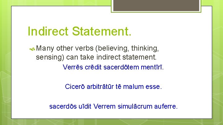 Indirect Statement. Many other verbs (believing, thinking, sensing) can take indirect statement. Verrēs crēdit