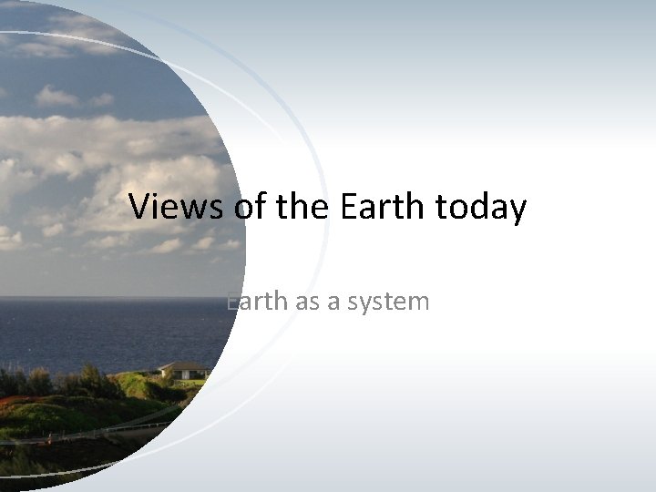 Views of the Earth today Earth as a system 