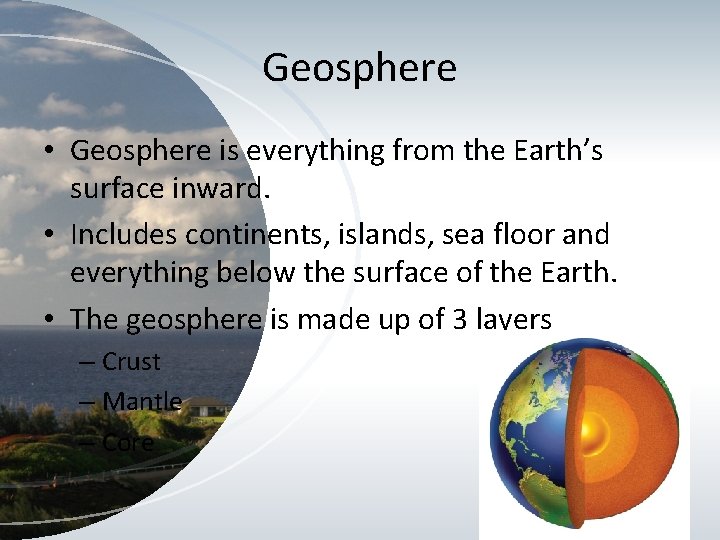 Geosphere • Geosphere is everything from the Earth’s surface inward. • Includes continents, islands,