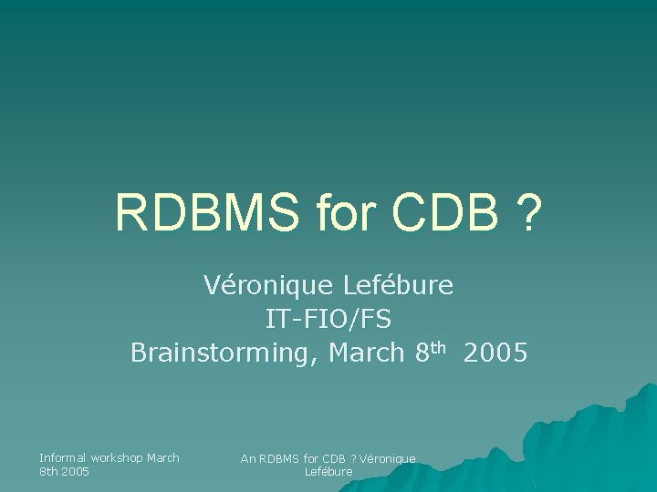 RDBMS for CDB ? Véronique Lefébure IT-FIO/FS Brainstorming, March 8 th 2005 Informal workshop