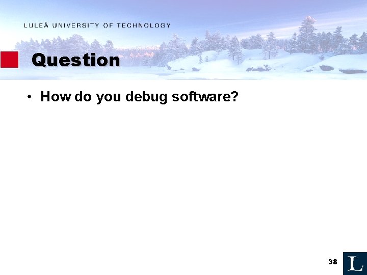 Question • How do you debug software? 38 