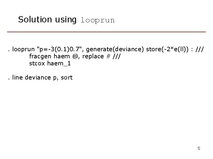 Solution using looprun "p=-3(0. 1)0. 7", generate(deviance) store(-2*e(ll)) : /// fracgen haem @, replace