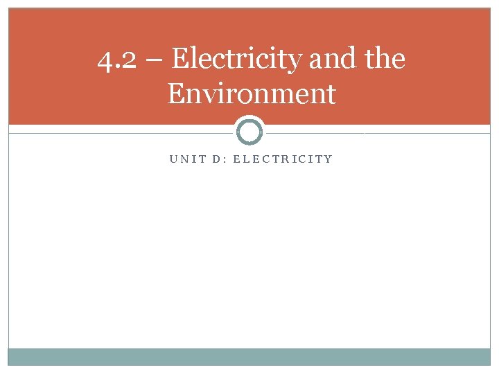 4. 2 – Electricity and the Environment UNIT D: ELECTRICITY 