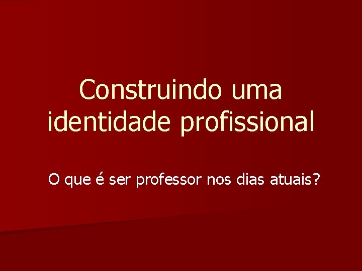 Construindo uma identidade profissional O que é ser professor nos dias atuais? 