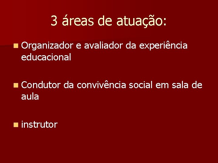 3 áreas de atuação: n Organizador e avaliador da experiência educacional n Condutor da