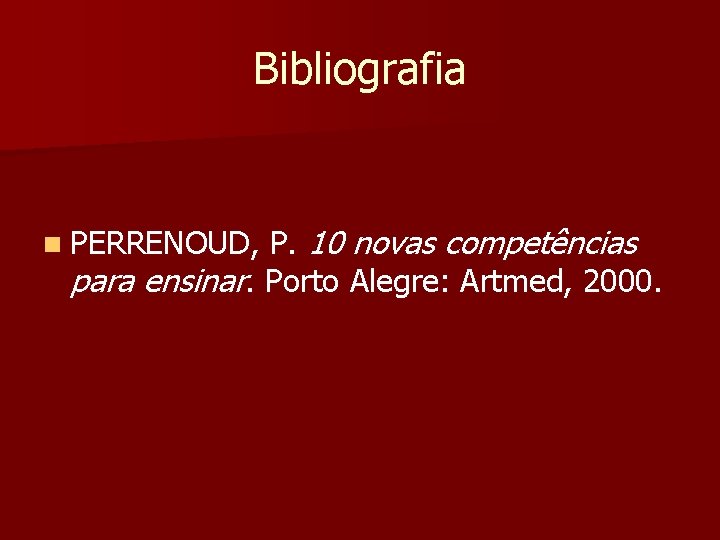 Bibliografia n PERRENOUD, P. 10 novas competências para ensinar. Porto Alegre: Artmed, 2000. 