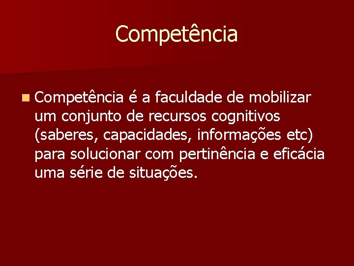 Competência n Competência é a faculdade de mobilizar um conjunto de recursos cognitivos (saberes,