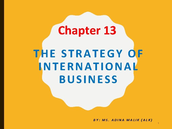 Chapter 13 THE STRATEGY OF INTERNATIONAL BUSINESS BY: MS. ADINA MALIK (ALK) 1 