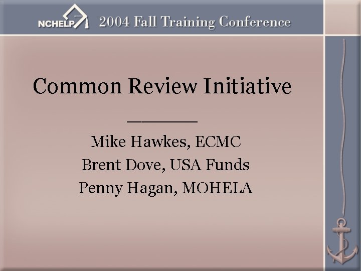 Common Review Initiative _____ Mike Hawkes, ECMC Brent Dove, USA Funds Penny Hagan, MOHELA