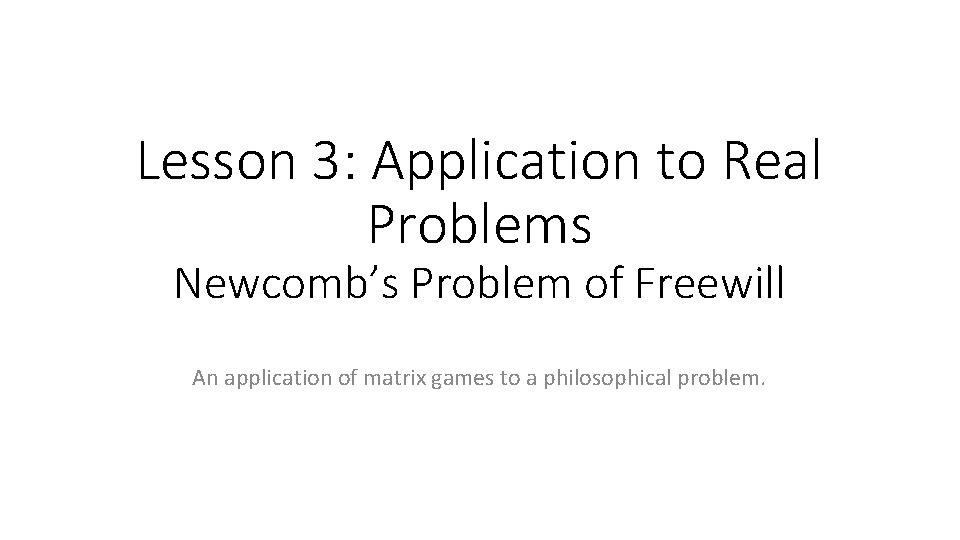 Lesson 3: Application to Real Problems Newcomb’s Problem of Freewill An application of matrix