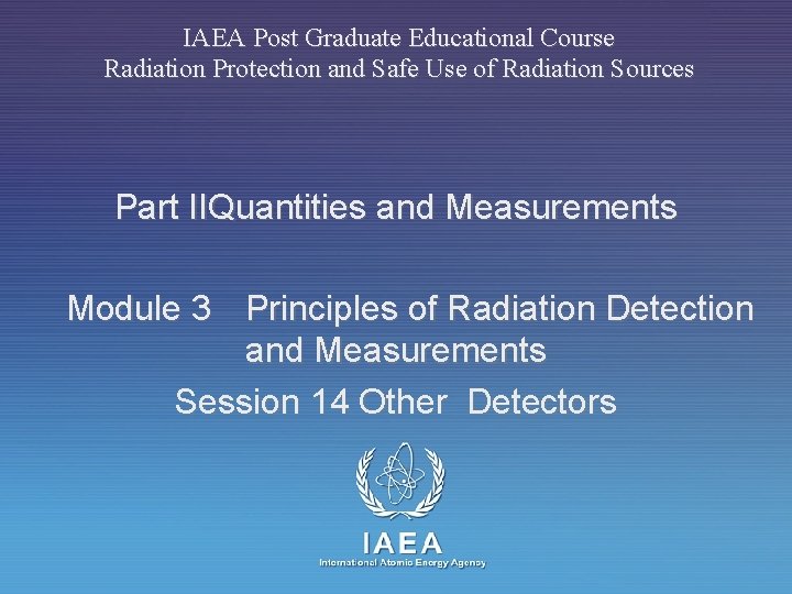 IAEA Post Graduate Educational Course Radiation Protection and Safe Use of Radiation Sources Part